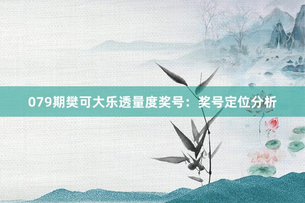 079期樊可大乐透量度奖号：奖号定位分析