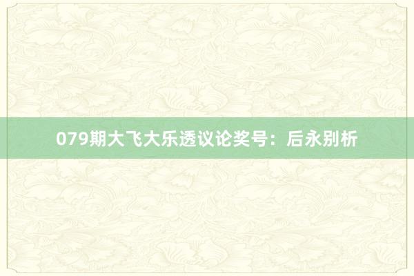 079期大飞大乐透议论奖号：后永别析