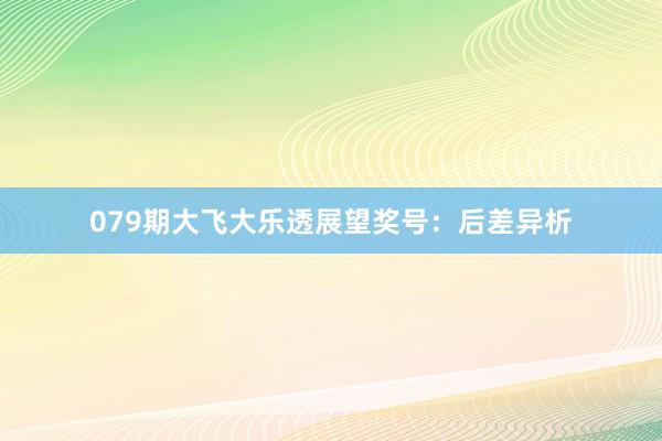 079期大飞大乐透展望奖号：后差异析