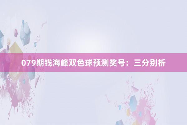 079期钱海峰双色球预测奖号：三分别析