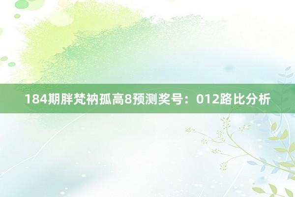 184期胖梵衲孤高8预测奖号：012路比分析