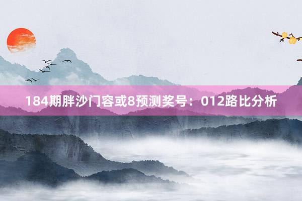 184期胖沙门容或8预测奖号：012路比分析