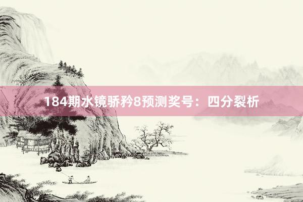 184期水镜骄矜8预测奖号：四分裂析