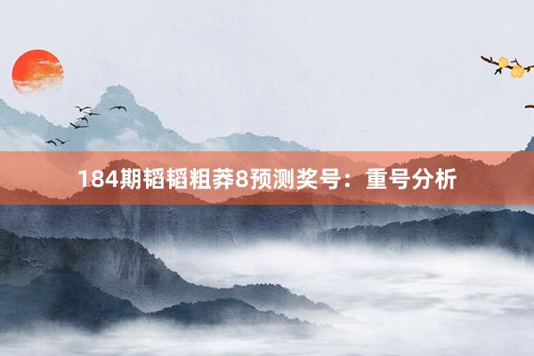184期韬韬粗莽8预测奖号：重号分析