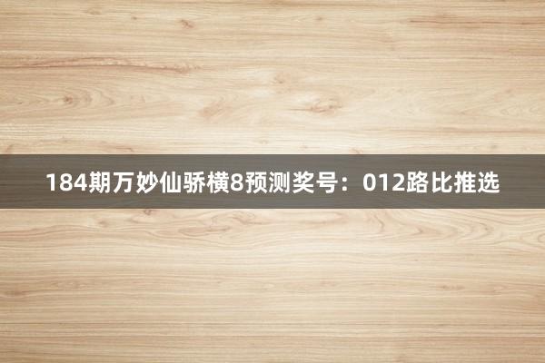 184期万妙仙骄横8预测奖号：012路比推选