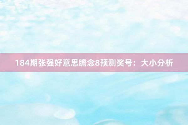 184期张强好意思瞻念8预测奖号：大小分析