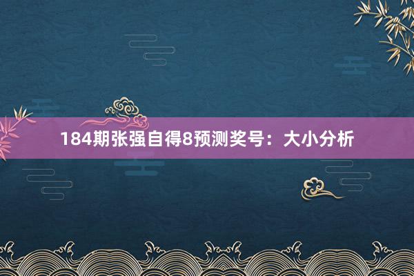 184期张强自得8预测奖号：大小分析