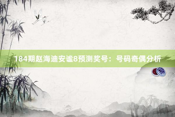 184期赵海迪安谧8预测奖号：号码奇偶分析