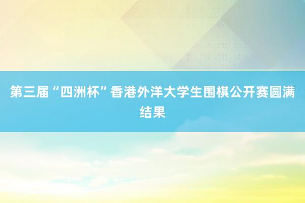 第三届“四洲杯”香港外洋大学生围棋公开赛圆满结果