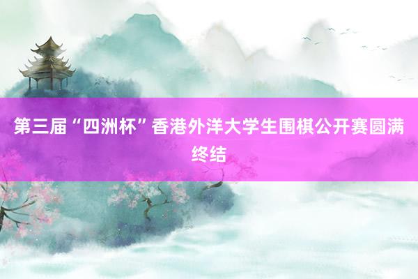 第三届“四洲杯”香港外洋大学生围棋公开赛圆满终结