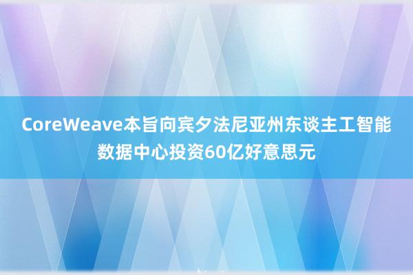 CoreWeave本旨向宾夕法尼亚州东谈主工智能数据中心投资60亿好意思元