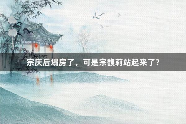 宗庆后塌房了，可是宗馥莉站起来了？