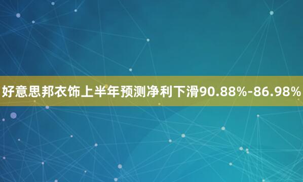 好意思邦衣饰上半年预测净利下滑90.88%-86.98%