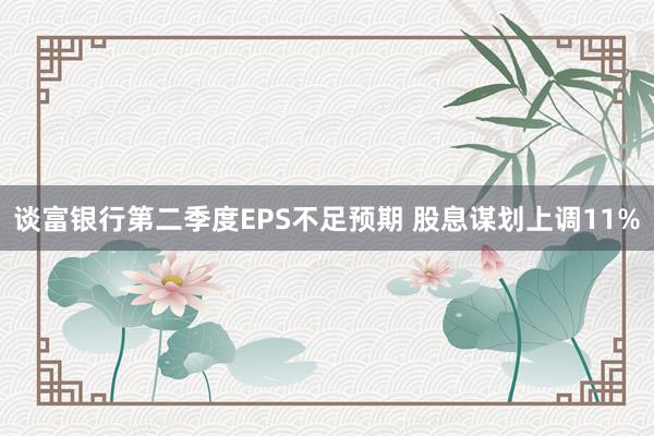 谈富银行第二季度EPS不足预期 股息谋划上调11%