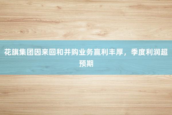 花旗集团因来回和并购业务赢利丰厚，季度利润超预期
