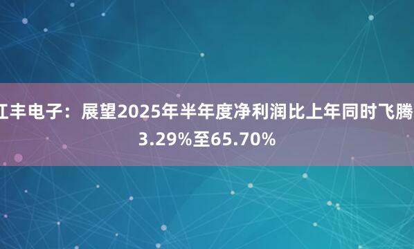 江丰电子：展望2025年半年度净利润比上年同时飞腾53.29%至65.70%