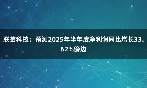 联芸科技：预测2025年半年度净利润同比增长33.62%傍边