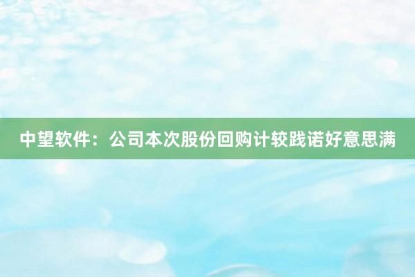 中望软件：公司本次股份回购计较践诺好意思满