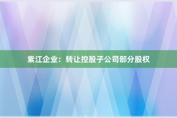 紫江企业：转让控股子公司部分股权