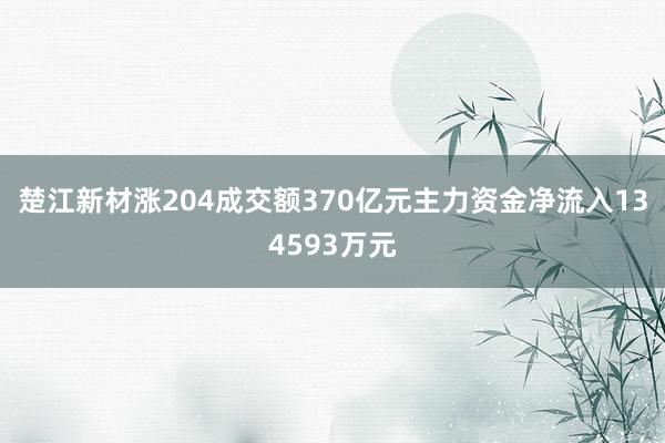 楚江新材涨204成交额370亿元主力资金净流入134593万元