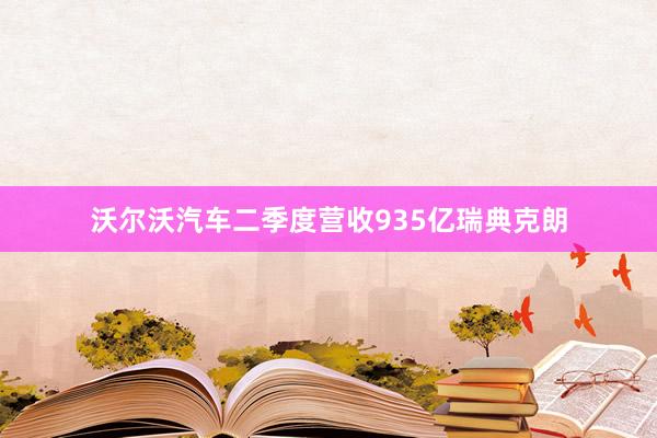 沃尔沃汽车二季度营收935亿瑞典克朗