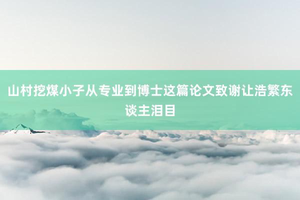 山村挖煤小子从专业到博士这篇论文致谢让浩繁东谈主泪目