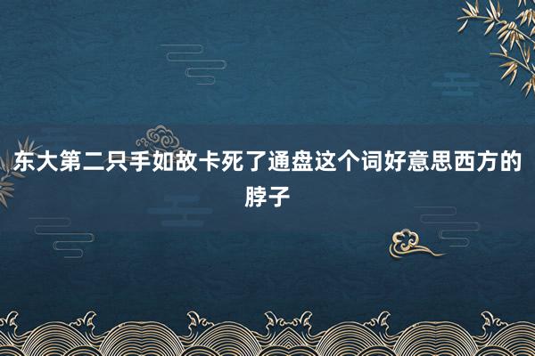 东大第二只手如故卡死了通盘这个词好意思西方的脖子