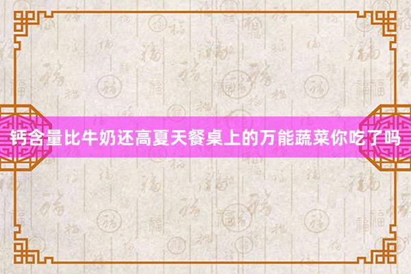 钙含量比牛奶还高夏天餐桌上的万能蔬菜你吃了吗