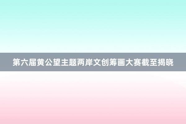 第六届黄公望主题两岸文创筹画大赛截至揭晓