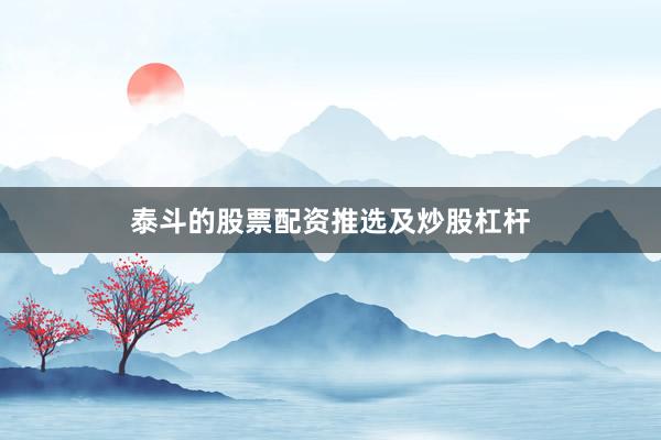 泰斗的股票配资推选及炒股杠杆