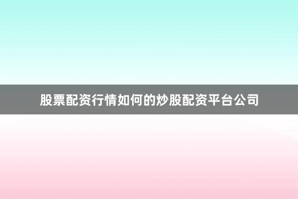 股票配资行情如何的炒股配资平台公司