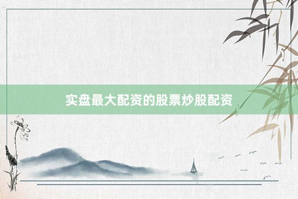 实盘最大配资的股票炒股配资