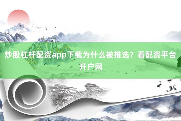 炒股杠杆配资app下载为什么被推选？看配资平台开户网
