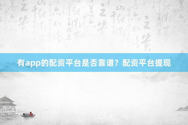 有app的配资平台是否靠谱？配资平台提现