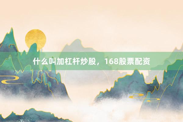 什么叫加杠杆炒股，168股票配资