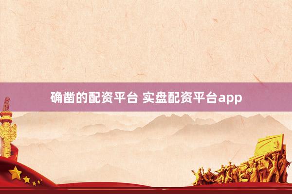 确凿的配资平台 实盘配资平台app