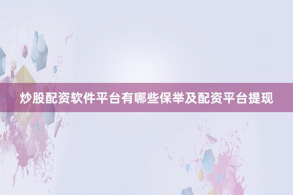 炒股配资软件平台有哪些保举及配资平台提现