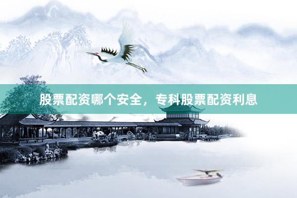 股票配资哪个安全，专科股票配资利息