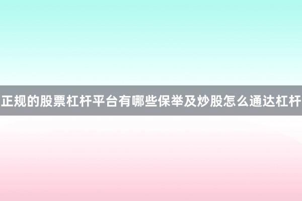 正规的股票杠杆平台有哪些保举及炒股怎么通达杠杆