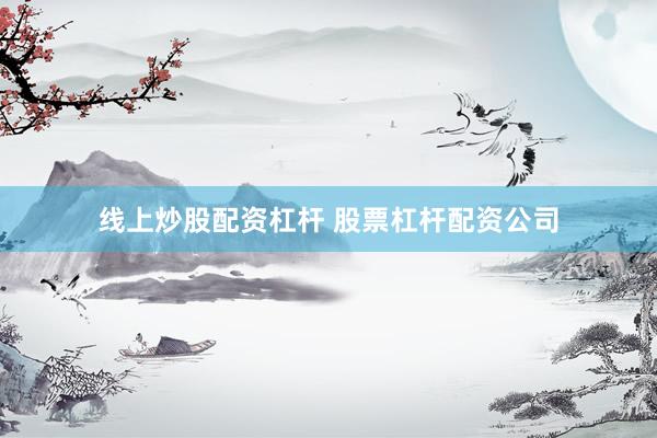 线上炒股配资杠杆 股票杠杆配资公司