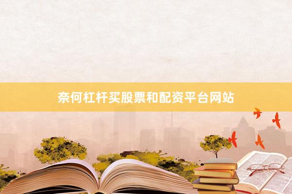 奈何杠杆买股票和配资平台网站