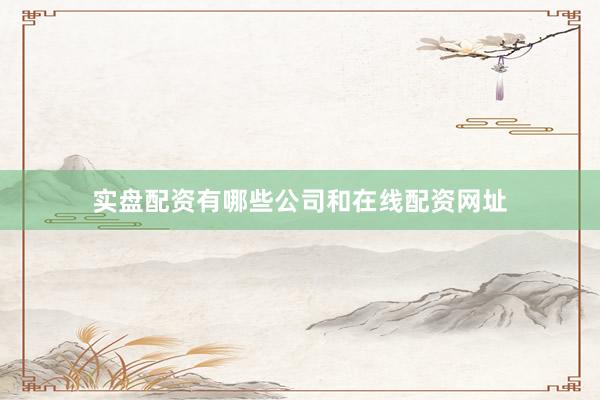 实盘配资有哪些公司和在线配资网址