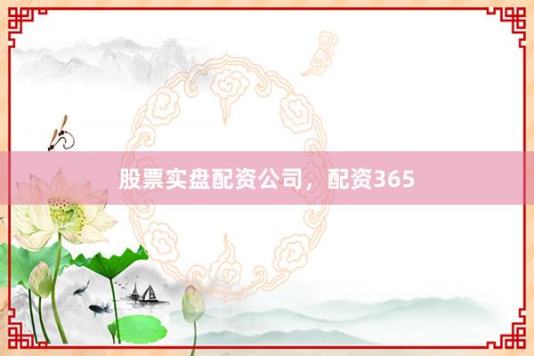 股票实盘配资公司，配资365