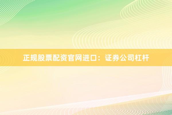 正规股票配资官网进口：证券公司杠杆