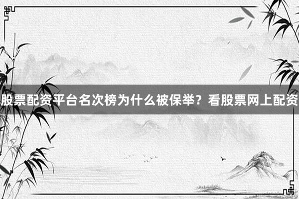 股票配资平台名次榜为什么被保举？看股票网上配资