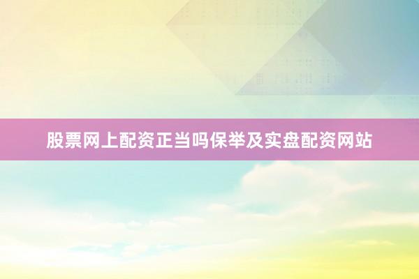 股票网上配资正当吗保举及实盘配资网站