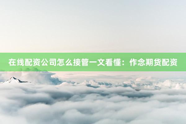 在线配资公司怎么接管一文看懂：作念期货配资