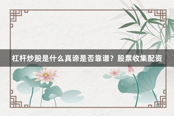 杠杆炒股是什么真谛是否靠谱？股票收集配资