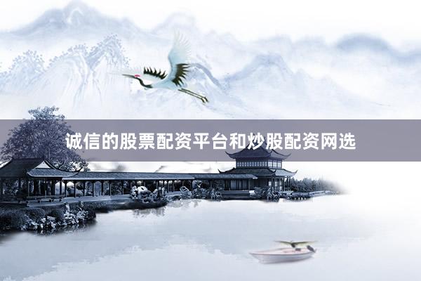 诚信的股票配资平台和炒股配资网选