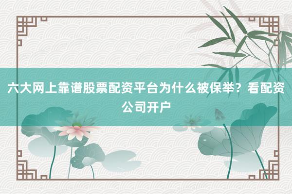 六大网上靠谱股票配资平台为什么被保举？看配资公司开户